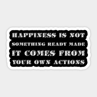 Happiness Is Not Something Ready Made. It Comes From Your Own Actions white Sticker